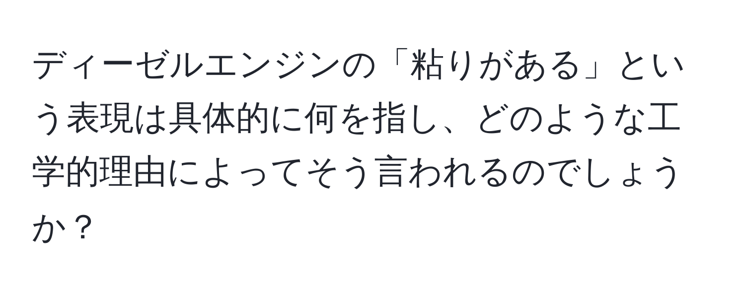 ディーゼルエンジンの「粘りがある」という表現は具体的に何を指し、どのような工学的理由によってそう言われるのでしょうか？