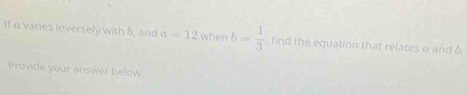 If α varies inversely with 6, and a=12 when b= 1/3  , find the equation that relates a and δ. 
Provide your answer below: