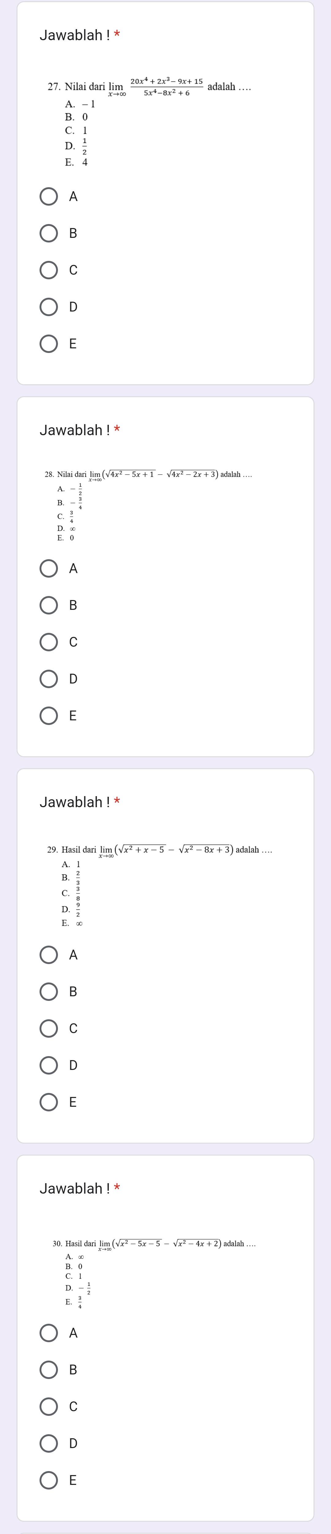 Jawablah ¹ *
27. Nilai dari ! limlimits _xto ∈fty  (20x^4+2x^3-9x+15)/5x^4-8x^2+6  adalah .
-1
C.
D. 
E. 4
A
B
C
D
E
Jawablah ! *
A
B
C
D
E
p :
A
B
C
D
E
Jawablah ! *
30. Hasil dari lim (√x² - 5x - 5 - √x² - 4x + 2) adalah …
D.-
E.
A
B
C
D
E