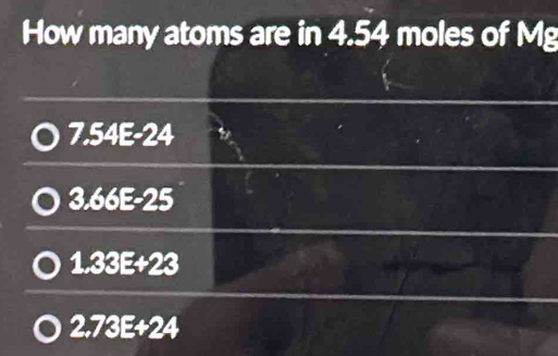 How many atoms are in 4.54 moles of Mg
7.54E-24
3.66E-25
1.33E+23
2,73E+24