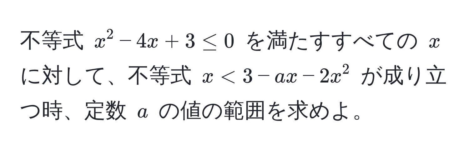 不等式 $x^2 - 4x + 3 ≤ 0$ を満たすすべての $x$ に対して、不等式 $x < 3 - ax - 2x^2$ が成り立つ時、定数 $a$ の値の範囲を求めよ。