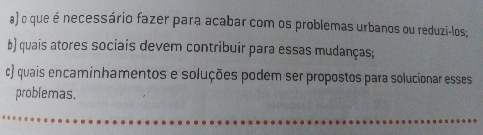 que é necessário fazer para acabar com os problemas urbanos ou reduzi-los; 
b) quais atores sociais devem contribuir para essas mudanças; 
c) quais encaminhamentos e soluções podem ser propostos para solucionar esses 
problemas.