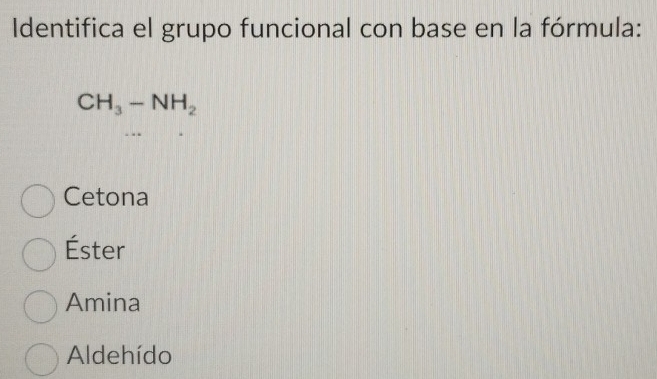 Identifica el grupo funcional con base en la fórmula:
CH_3-NH_2
Cetona
Éster
Amina
Aldehído