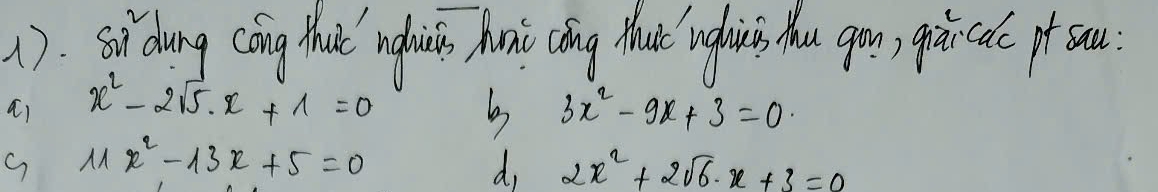 1). sidung cóng Mhaic ngli n hunhi cóng Mac nglrios ou gron; rircal po sou.
ai x^2-2sqrt(5)· x+1=0 b 3x^2-9x+3=0
G 11x^2-13x+5=0
d, 2x^2+2sqrt(6)· x+3=0