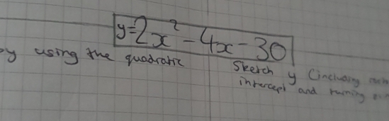 y=2x^2-4x-30
by using the quadranc Skerch y Cincluding ou 
invercept and runing o