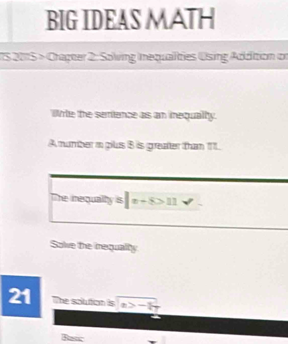 BIG IDEAS MATH 
1S 2015 > Crapter 2: Solving Inequalities Using Addition on 
Write the sertence as an inequalty. 
A number in plus B is greater than 11. 
The inequally 8|x+8>11surd 
Sole the inequality 
21 The solution is x>-1
Basic