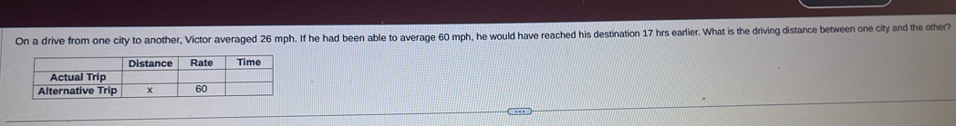 On a drive from one city to another, Victor averaged 26 mph. If he had been able to average 60 mph, he would have reached his destination 17 hrs earlier. What is the driving distance between one city and the other?