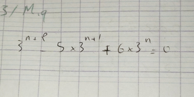 3/ M.
3^(n+p)-5* 3^(n+1)+6* 3^n=0