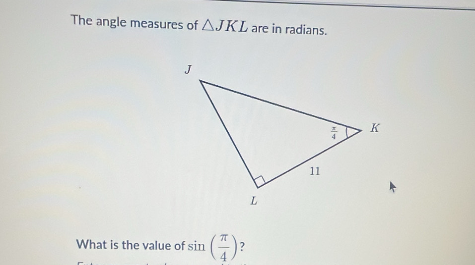 The angle measures of △ JKL are in radians.
What is the value of sin ( π /4 ) ?