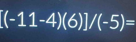 [(-11-4)(6)]/(-5)=