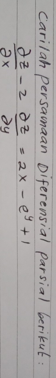 carilah persamaan Diferensial parsial berikut:
 2z/2x -2 2z/2y =2x-e^y+1