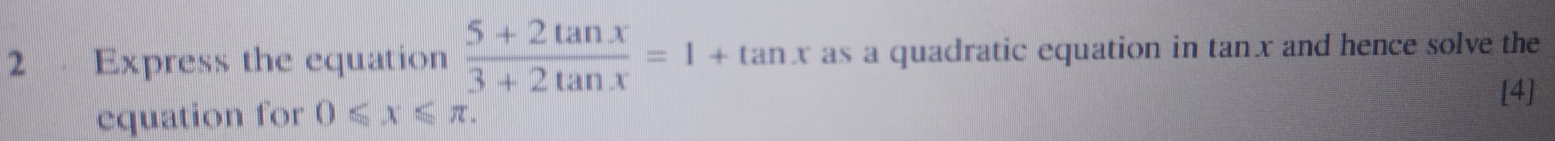 Express the equation  (5+2tan x)/3+2tan x =1+tan x as a quadratic equation in tanx and hence solve the 
[4] 
equation for 0≤slant x≤slant π.