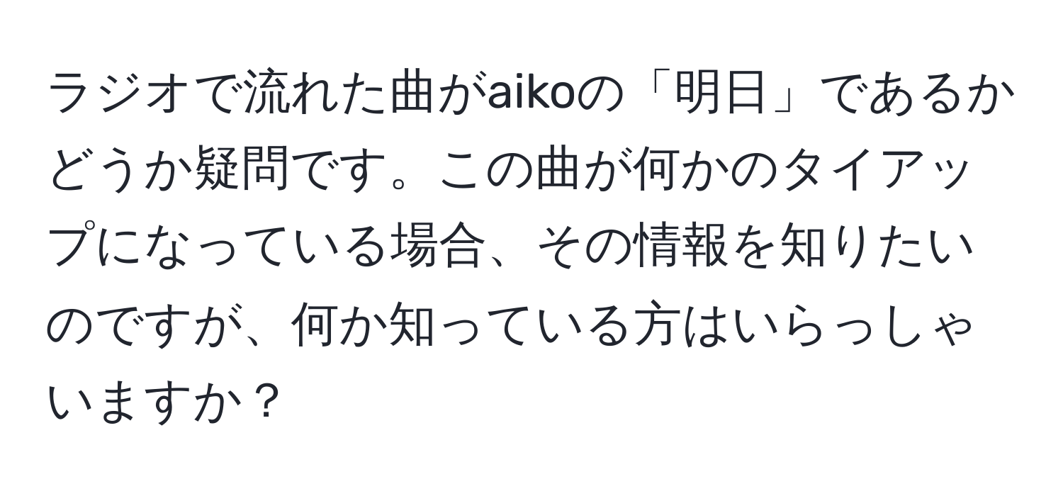 ラジオで流れた曲がaikoの「明日」であるかどうか疑問です。この曲が何かのタイアップになっている場合、その情報を知りたいのですが、何か知っている方はいらっしゃいますか？