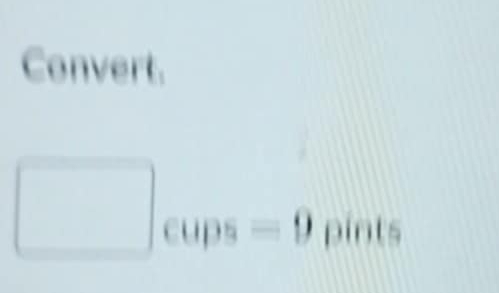 Convert. 
cups -9 pints