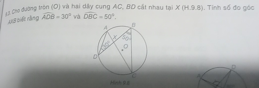 Cho đường tròn (O) và hai dây cung AC, BD cắt nhau tại X (H.9.8). Tính số đo góc
AXB biết rằng widehat ADB=30° và widehat DBC=50°.
D
A
Hình 9.8