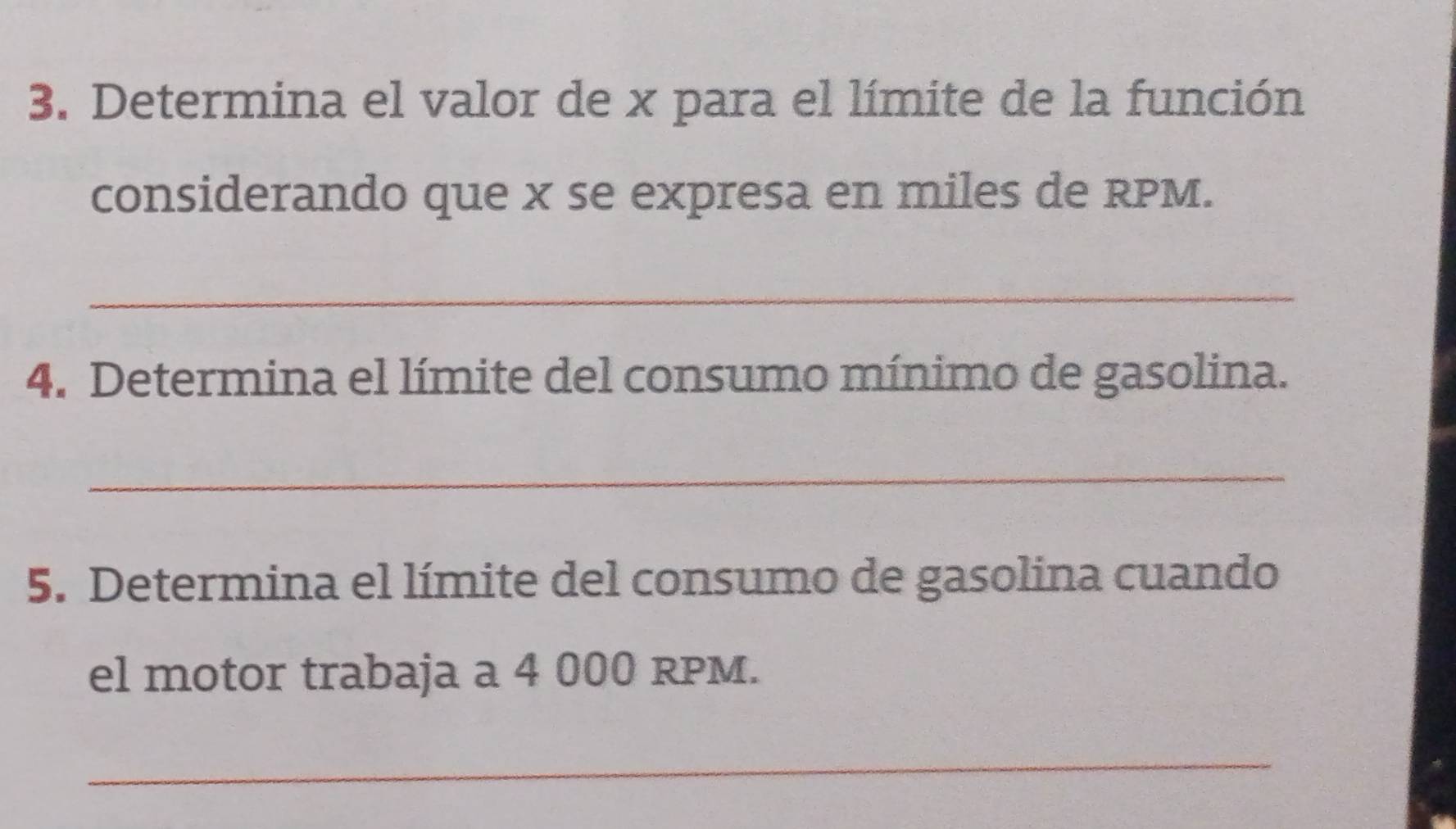 Determina el valor de x para el límite de la función 
considerando que x se expresa en miles de RPM. 
_ 
4. Determina el límite del consumo mínimo de gasolina. 
_ 
5. Determina el límite del consumo de gasolina cuando 
el motor trabaja a 4 000 RPM. 
_