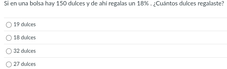 Si en una bolsa hay 150 dulces y de ahí regalas un 18%. ¿Cuántos dulces regalaste?
19 dulces
18 dulces
32 dulces
27 dulces