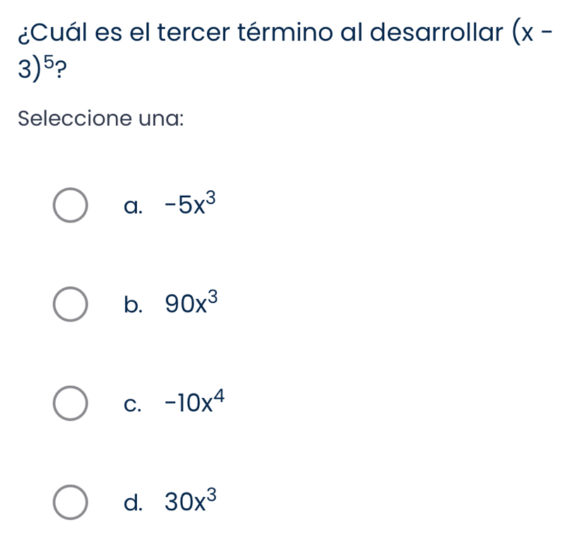 ¿Cuál es el tercer término al desarrollar (x-
3)^5 ?
Seleccione una:
a. -5x^3
b. 90x^3
C. -10x^4
d. 30x^3