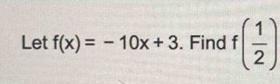 Let f(x)=-10x+3. Find f( 1/2 )