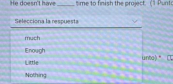 He doesn't have _time to finish the project. (1 Punt
Selecciona la respuesta
much
Enough
unto) *
Little
Nothing