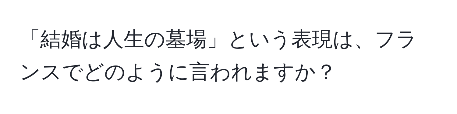 「結婚は人生の墓場」という表現は、フランスでどのように言われますか？