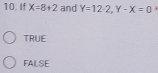 If X=8+2 and Y=12-2, Y-X=0 j
TRUE
FALSE