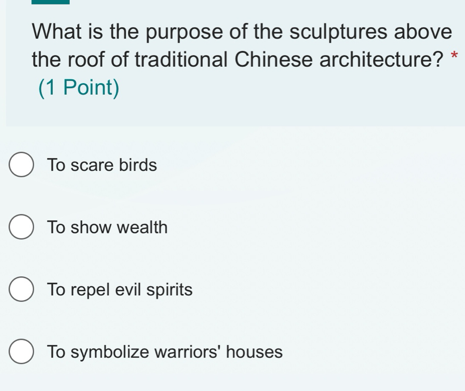 What is the purpose of the sculptures above
the roof of traditional Chinese architecture? *
(1 Point)
To scare birds
To show wealth
To repel evil spirits
To symbolize warriors' houses