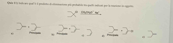 Quiz 11) Indicare qual'è il prodotto di eliminazione più probabile tra quelli indicati per la reazione in oggetto.
CH_2CH_2O^- Na*
;
a) Principale b) Principale c) d) Principale e)