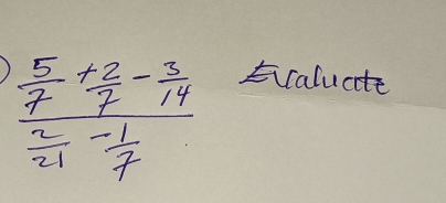 frac  5/7 + 2/7 - 3/14  2/21 - 1/7 
Ecaluate