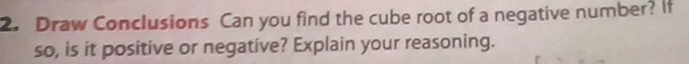 Draw Conclusions Can you find the cube root of a negative number? If 
so, is it positive or negative? Explain your reasoning.