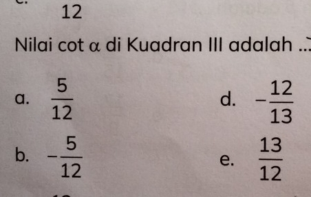 Nilai cot α di Kuadran III adalah ...
a.  5/12  - 12/13 
d.
b. - 5/12   13/12 
e.