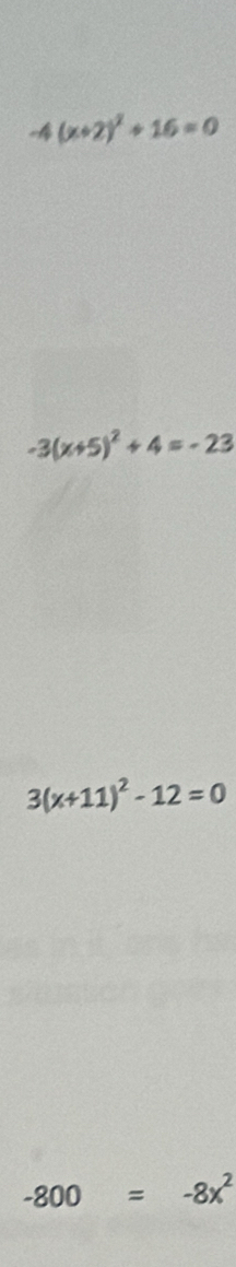 -4(x+2)^2+16=0
-3(x+5)^2+4=-23
3(x+11)^2-12=0
-800=-8x^2
