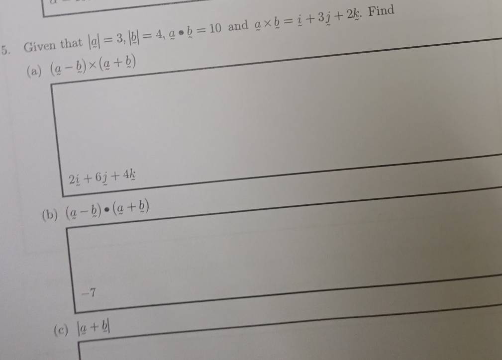 Given that |a|=3, |b|=4, a· b=10 and _ a* _ b=_ i+3_ j+2_ k Find 
(a) (a-b)* (a+b)
2_ i+6_ j+4_ k
(b) (a-b)· (a+b)
-7
(c) |a+b|