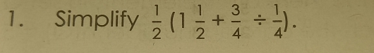 Simplify  1/2 (1 1/2 + 3/4 /  1/4 ).