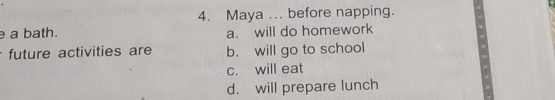 Maya ... before napping.
a bath. a. will do homework
future activities are b. will go to school
c. will eat
d. will prepare lunch