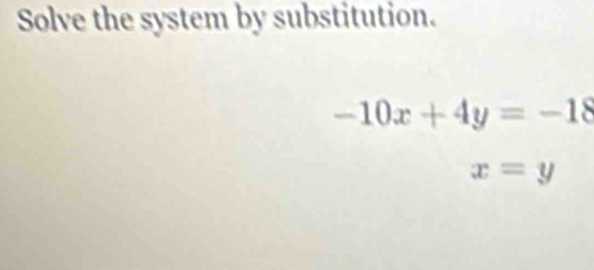 Solve the system by substitution.
-10x+4y=-18
x=y