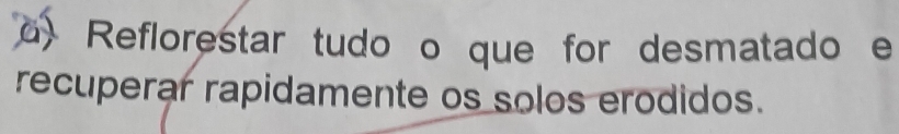 a Reflorestar tudo o que for desmatado e 
recuperar rapidamente os solos erodidos.