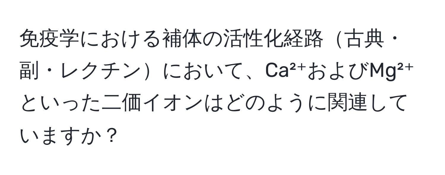 免疫学における補体の活性化経路古典・副・レクチンにおいて、Ca²⁺およびMg²⁺といった二価イオンはどのように関連していますか？