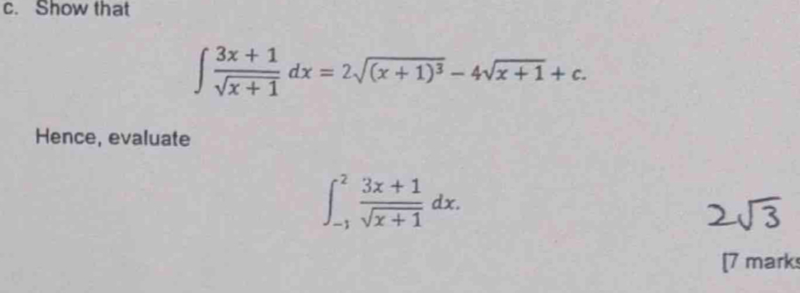 Show that
∈t  (3x+1)/sqrt(x+1) dx=2sqrt((x+1)^3)-4sqrt(x+1)+c. 
Hence, evaluate
∈t _(-1)^2 (3x+1)/sqrt(x+1) dx. 
[7 marks