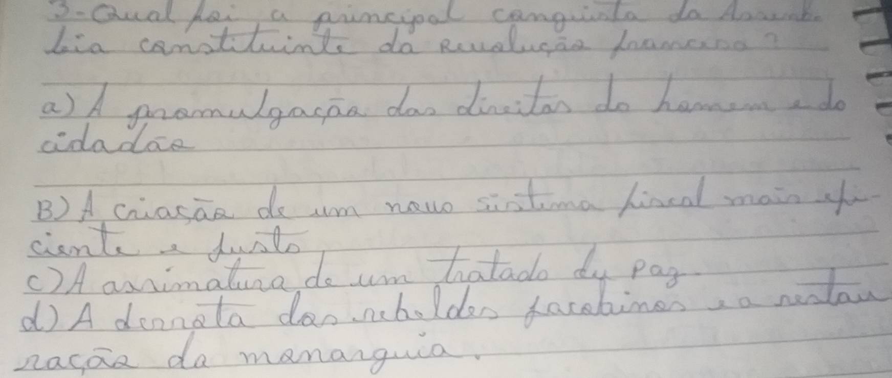 3-Qual hei a pincioal canguiala do Amwnd.
bia canothint do Reuolucas hnamess?
a)A promulgacaa dao dinciton do hamom, do
cidadoe
B)A criasan do am new sixtoma hincal main y
cent, dust
() A aximaluna, do um hatado dy pag
d A dennata danncholdan facehimes, a neslaw
nacan da mananguia.