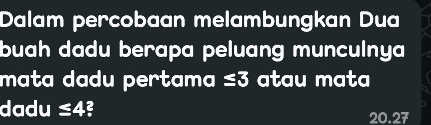 Dalam percobaan melambungkan Dua 
buah dadu berapa peluang munculnya 
mata dadu pertama ≤ 3 atau mata 
dadu ≤ 4?
20.27