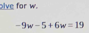 olve for w.
-9w-5+6w=19