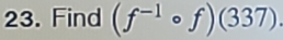 Find (f^(-1)circ f)(337)