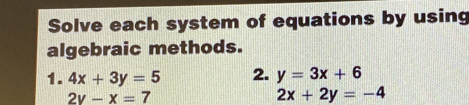 Solve each system of equations by using 
algebraic methods. 
1. 4x+3y=5 2. y=3x+6
2y-x=7
2x+2y=-4