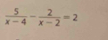  5/x-4 - 2/x-2 =2