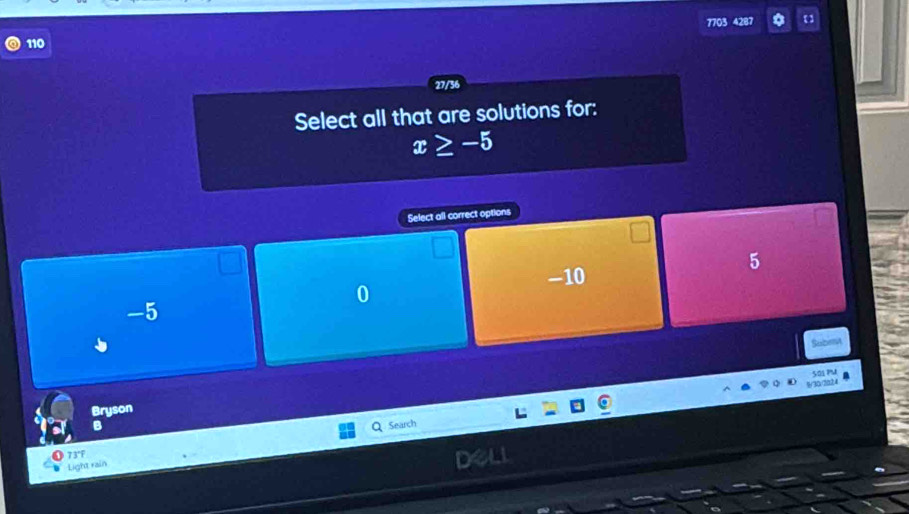 1703
4287
110
27/36
Select all that are solutions for:
x≥ -5
Select all correct options
5
-10
0
-5
Số1 PM
Bryson
B Search
73°F
Light rain