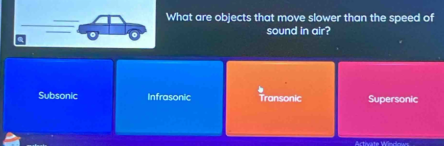 What are objects that move slower than the speed of
sound in air?
Subsonic Infrasonic Transonic Supersonic
Activate Windows