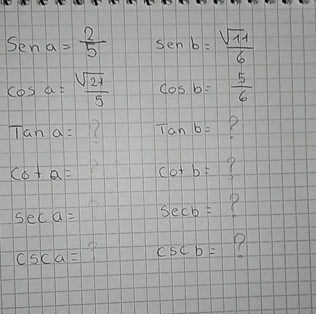 Sena= 2/5  sin b= sqrt(11)/6 
cos alpha = sqrt(21)/5  cos b= 5/6 
Tana=
Tanb= R
cot a=
cot b=
sec a=
sec b= P
csc a=
csc b=