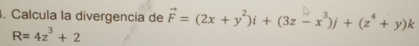 Calcula la divergencia de vector F=(2x+y^2)i+(3z-x^3)j+(z^4+y)k
R=4z^3+2