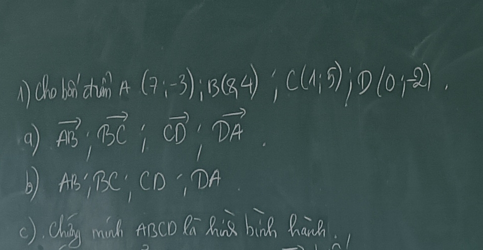 () (holsn thin) A(7;-3); B(8,4); C(1;5); D(0;-2)
a) vector AB; vector BC; vector CD; vector DA
() AB; BC, CD, DA
() chig mich Asco Rú Rà bàng hāwh